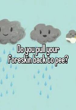 redandintact16:  The answer is no. I piss with the foreskin forward.Unless