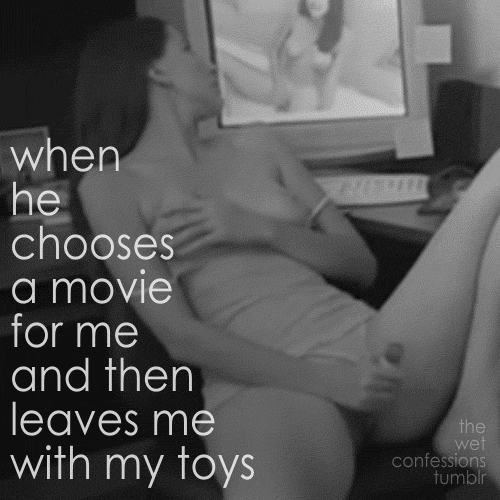 watchingyouwatchingporn:  the-wet-confessions:  when he chooses a movie for me and then leaves me with my toys  . 