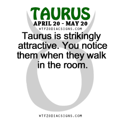 wtfzodiacsigns:  Taurus is strikingly attractive. You notice