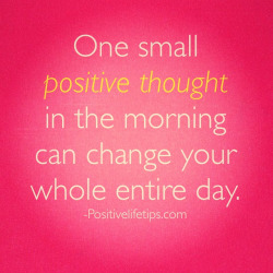somedaymelissa:  One small positive thought in the morning can