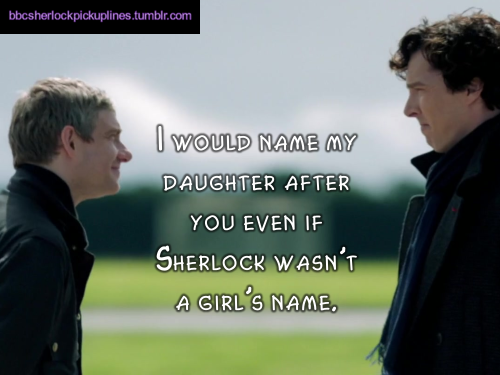 “I would name my daughter after you even if Sherlock wasn’t a girl’s name.”