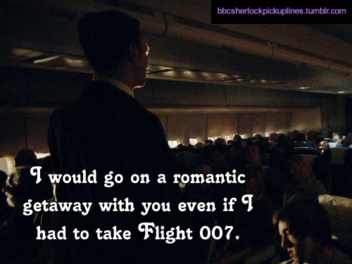 “I would go on a romantic getaway with you even if I had to take Flight 007.”
