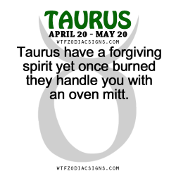 wtfzodiacsigns:  Taurus have a forgiving spirit yet once burned