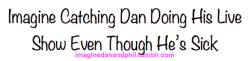 imaginedanandphil:  “Who are you talking to in there?” you