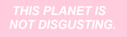 ngarigo:  This planet is not disgusting. People are. 