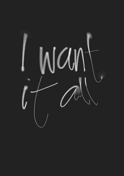 honestarrogance:  I’m greedy like that. ~~