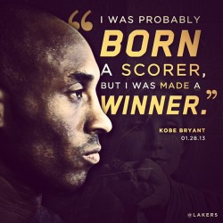 lakers:  “I was probably born a scorer, but I was made a winner.