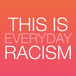 thisiseverydayracism:Share your experiences of subtle, everyday