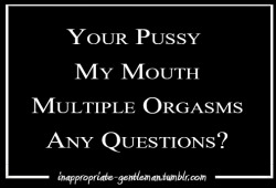 inappropriate-gentleman:  Your Pussy My Mouth Multiple Orgasms
