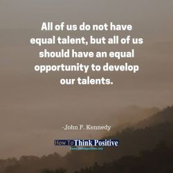 thinkpositive2:  All of us do not have equal talent, but all