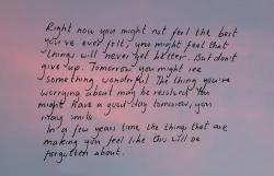 bled:Right now you might not feel the bestyou’ve ever felt, you might feel thatthings will get better. But don’tgive up. Tomorrow you might seesomething wonderful The thing you’reworrying about may be resolved. Youmight have a good day tomorrow,