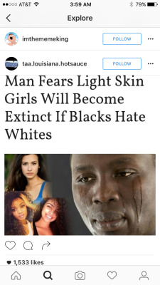 tarynel:  ankh-niggas-anonymous:  http://creambmp.com/2016/07/09/man-fears-light-skin-girls-will-become-extinct-blacks-hate-whites/