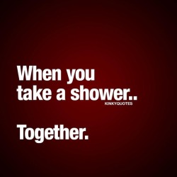 kinkyquotes:  When you take a shower.. Together. 🙌🏼 Gotta