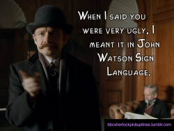â€œWhen I said you were very ugly, I meant it in John Watson