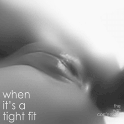 the-wet-confessions:  when it’s a tight fit 