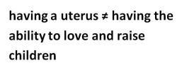 fetus-cakes:  Having a uterus does not automatically mean you