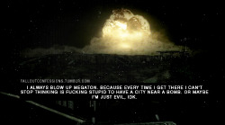 falloutconfessions:“I always blow up Megaton. Because every