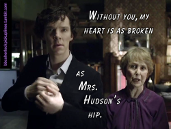 “Without you, my heart is as broken as Mrs. Hudson’s