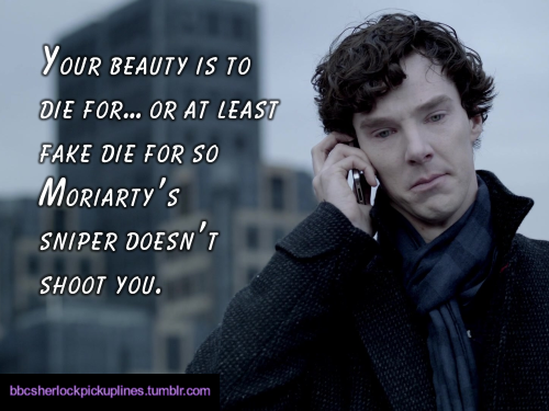 â€œYour beauty is to die for… or at least fake die for so Moriartyâ€™s sniper doesnâ€™t shoot you.â€