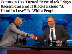 flyandfamousblackgirls:  thechanelmuse:Common Says Racism Can End If Black Folks Extend “A Hand In Love” To White People on The Daily Show  *deletes out of itunes*  Hova
