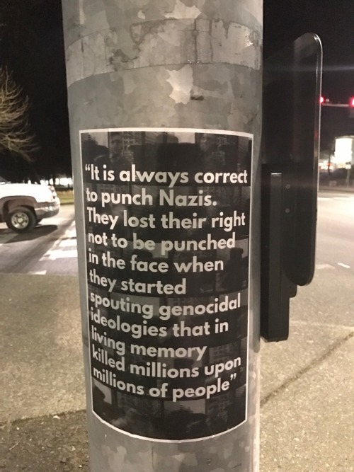 thegreatsapphicvein:  thelesbianwhowouldbegayaf: Westside Olympia, WA [Caption: a photo of a poster on a pole that reads, “It is always correct to punch Nazis. They lost their right not to be punched in the face when they started spouting genocidal