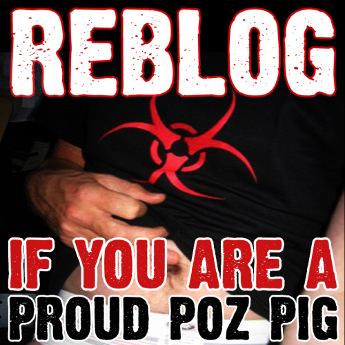 YES, proud, high loaded and just happy, I never wanted to be anything else than a poz pig!! ;-)