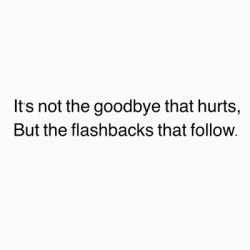 hqlines:  It’s not the goodbye that hurts, But the flashbacks