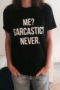 nobodycould: Fashion Graphic T-shirts For U  ME? SARCASTIC? NEVER.
