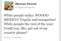 sapphrikah:  ukeagent21:  White people today: WOOOO MEXICO! Tequila