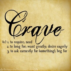 deliciousdefinitions:Crave   Perfect description of my need for