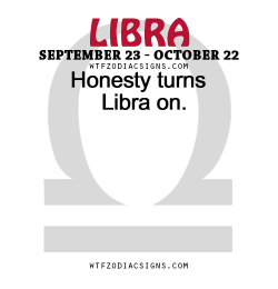 wtfzodiacsigns:  Honesty turns Libra on.   - WTF Zodiac Signs