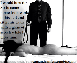 cumandconfess:  I would love for Sir to come home from work in