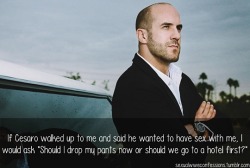 sexualwweconfessions:  “If Cesaro walked up to me and said