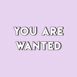 sheisrecovering:YOU ARE WANTED.YOU ARE LOVED.YOU ARE NEEDED.