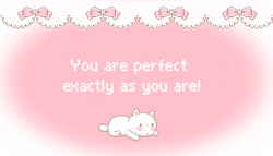 chii-bi:  You are perfect exactly as you are. With all your flaws and problems, there’s no need to change anything. All you need to change is the thought that you aren’t good enough. 