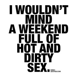 kinkyquotes:  I wouldn’t mind a #weekend full of hot and dirty