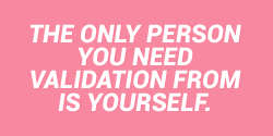 sheisrecovering:  The only person you need validation from is