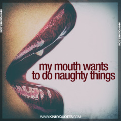 kinkyquotes:    my mouth wants to do naughty things.- Thanks
