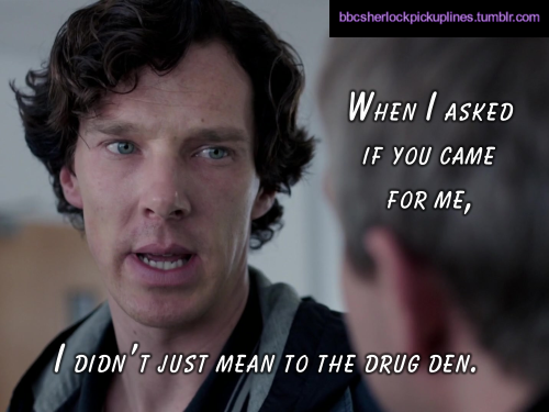 “When I asked if you came for me, I didn’t just mean to the drug den.”