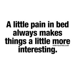 kinkyquotes:  A little pain in bed always makes things a little