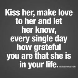 kinkyquotes:  Kiss her, make love to her and let her know, every