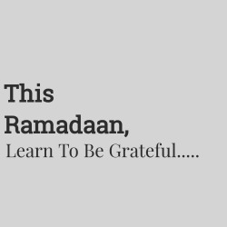 waytoislam:  This Ramadaan, Learn To Be Grateful.   The greatest