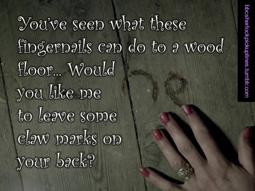 “You’ve seen what these fingernails can do to a wood floor… Would you like me to leave some claw marks on your back?”