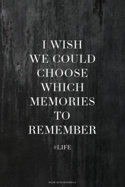 made-with-spoken-ly:  I wish we could choose which memories to