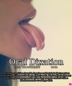 Oral DixationAn innate condition found in females and betabois