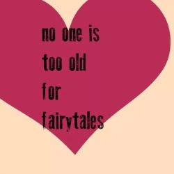 kinkycutequotes:  no one is too old for fairytales ~k/cq~