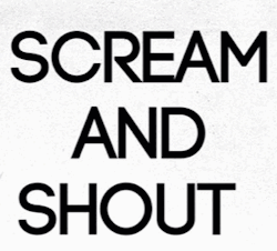 xxmyremains:  I wanna Scream and Shout’! 