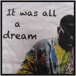 It was all a dream like Biggie…
