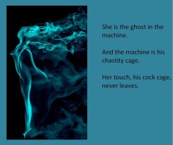 She is the ghost in the machine.And the machine is his chastity