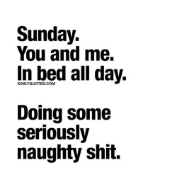 kinkyquotes:  #Sunday - You and me. In bed all day. Doing some